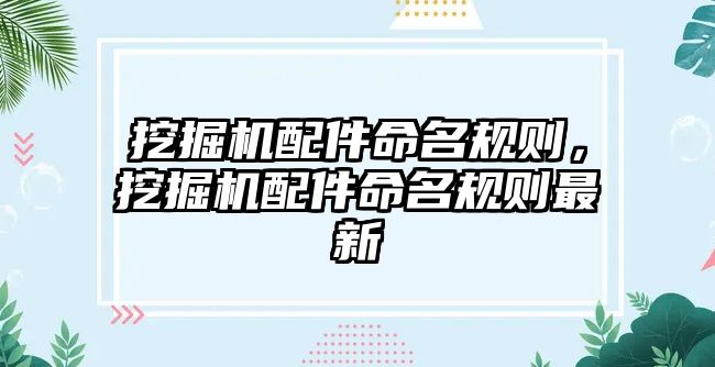 挖掘機(jī)配件命名規(guī)則，挖掘機(jī)配件命名規(guī)則最新