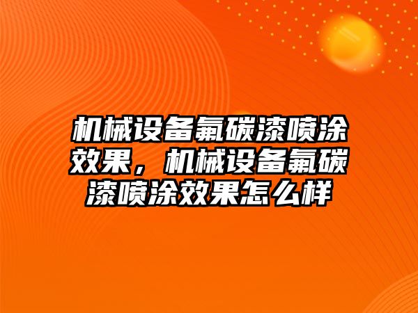 機(jī)械設(shè)備氟碳漆噴涂效果，機(jī)械設(shè)備氟碳漆噴涂效果怎么樣