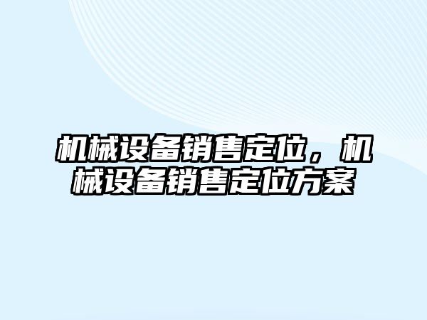 機械設(shè)備銷售定位，機械設(shè)備銷售定位方案