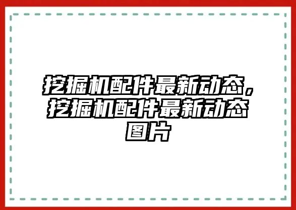 挖掘機(jī)配件最新動態(tài)，挖掘機(jī)配件最新動態(tài)圖片