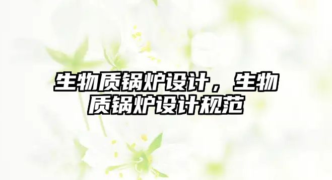 生物質(zhì)鍋爐設(shè)計，生物質(zhì)鍋爐設(shè)計規(guī)范