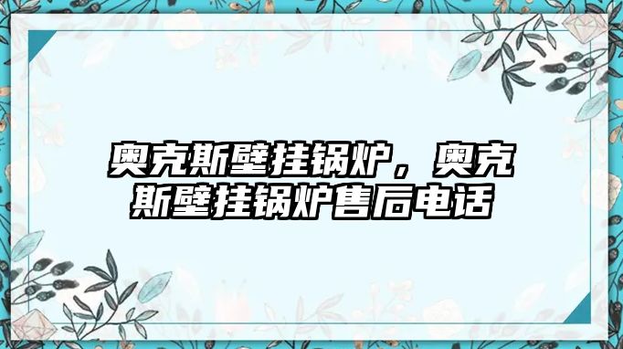 奧克斯壁掛鍋爐，奧克斯壁掛鍋爐售后電話