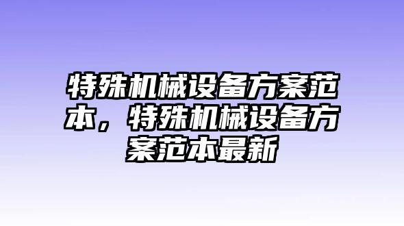 特殊機械設(shè)備方案范本，特殊機械設(shè)備方案范本最新