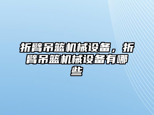 折臂吊籃機械設(shè)備，折臂吊籃機械設(shè)備有哪些