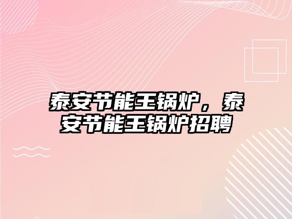 泰安節(jié)能王鍋爐，泰安節(jié)能王鍋爐招聘