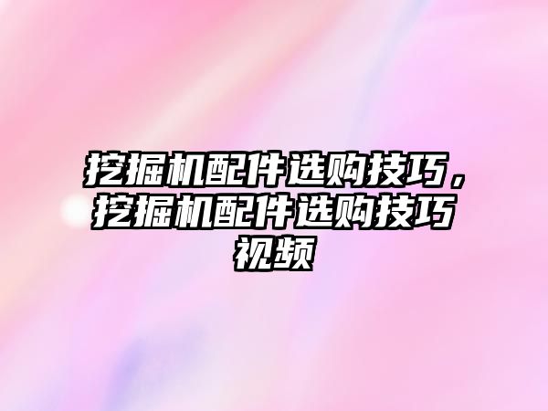 挖掘機配件選購技巧，挖掘機配件選購技巧視頻