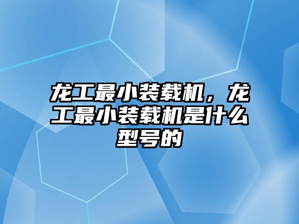 龍工最小裝載機(jī)，龍工最小裝載機(jī)是什么型號(hào)的