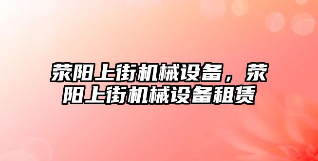 滎陽上街機械設(shè)備，滎陽上街機械設(shè)備租賃