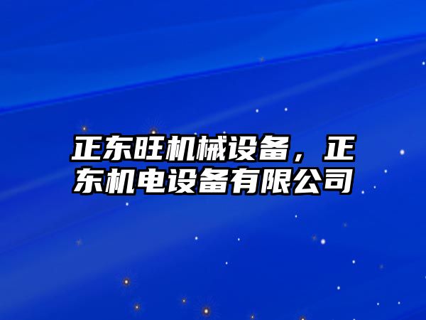 正東旺機(jī)械設(shè)備，正東機(jī)電設(shè)備有限公司