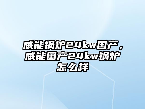 威能鍋爐24kw國(guó)產(chǎn)，威能國(guó)產(chǎn)24kw鍋爐怎么樣