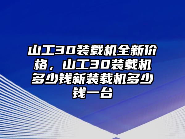 山工30裝載機全新價格，山工30裝載機多少錢新裝載機多少錢一臺