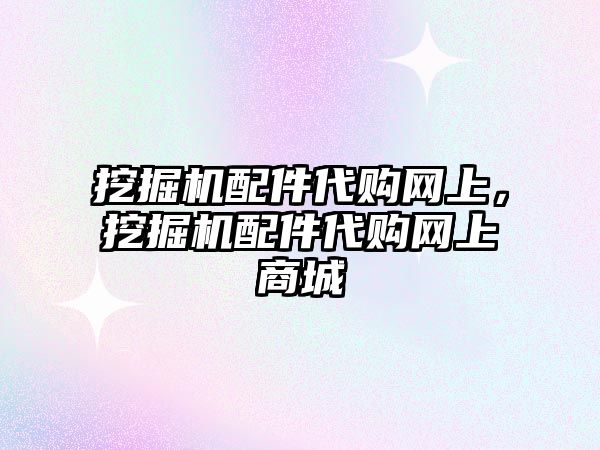 挖掘機配件代購網(wǎng)上，挖掘機配件代購網(wǎng)上商城