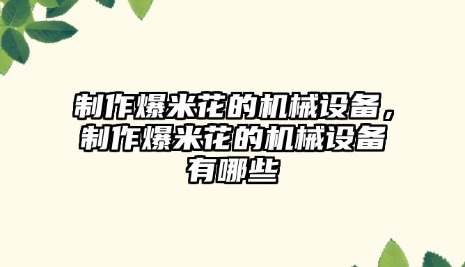 制作爆米花的機(jī)械設(shè)備，制作爆米花的機(jī)械設(shè)備有哪些