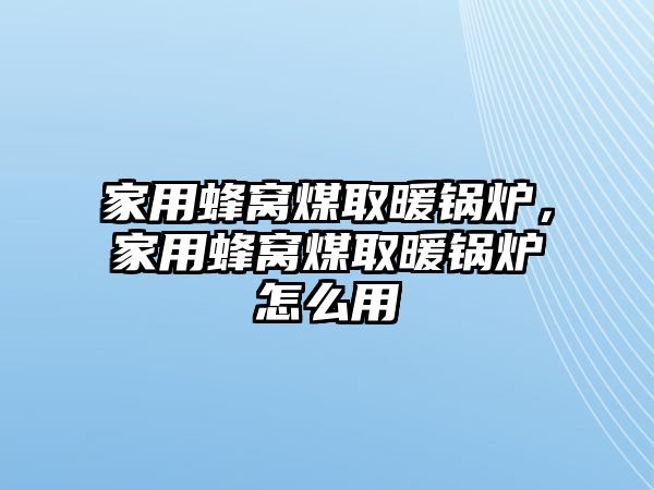 家用蜂窩煤取暖鍋爐，家用蜂窩煤取暖鍋爐怎么用