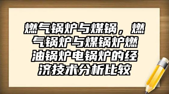 燃氣鍋爐與煤鍋，燃氣鍋爐與煤鍋爐燃油鍋爐電鍋爐的經(jīng)濟技術(shù)分析比較