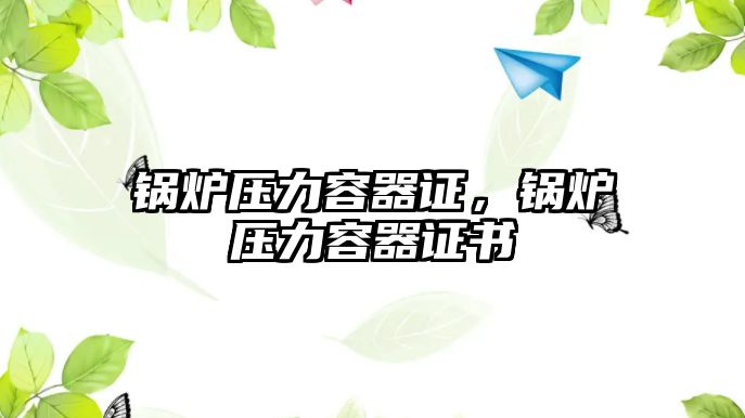 鍋爐壓力容器證，鍋爐壓力容器證書(shū)