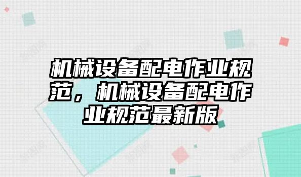 機(jī)械設(shè)備配電作業(yè)規(guī)范，機(jī)械設(shè)備配電作業(yè)規(guī)范最新版