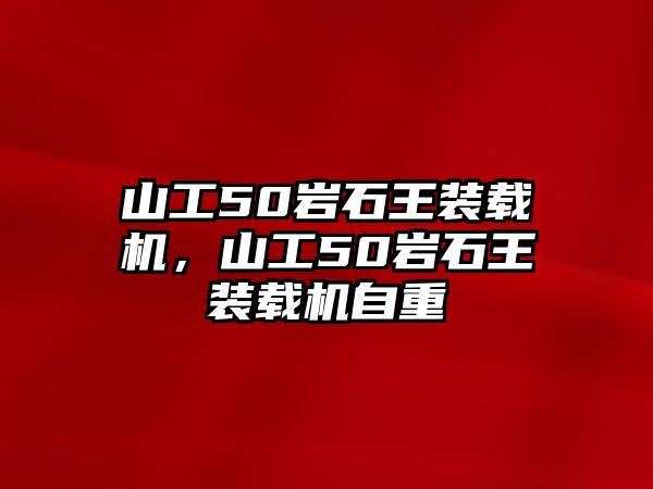 山工50巖石王裝載機，山工50巖石王裝載機自重