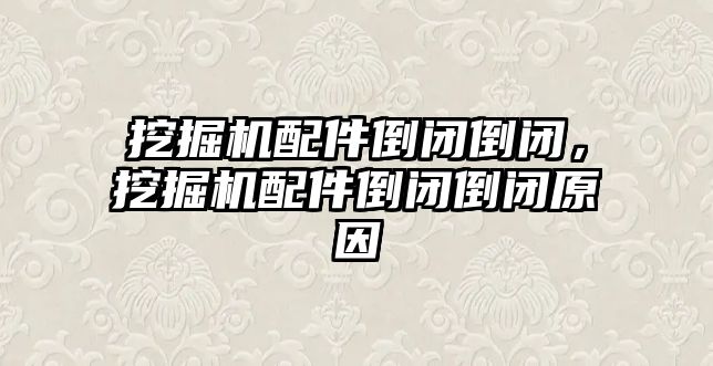 挖掘機配件倒閉倒閉，挖掘機配件倒閉倒閉原因