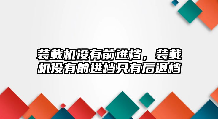 裝載機沒有前進檔，裝載機沒有前進檔只有后退檔