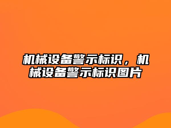 機(jī)械設(shè)備警示標(biāo)識，機(jī)械設(shè)備警示標(biāo)識圖片