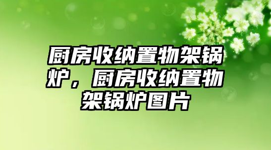 廚房收納置物架鍋爐，廚房收納置物架鍋爐圖片