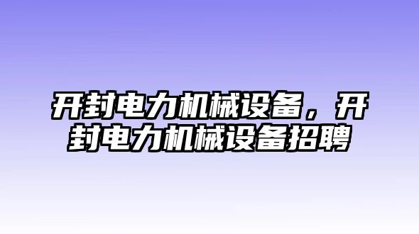 開封電力機(jī)械設(shè)備，開封電力機(jī)械設(shè)備招聘