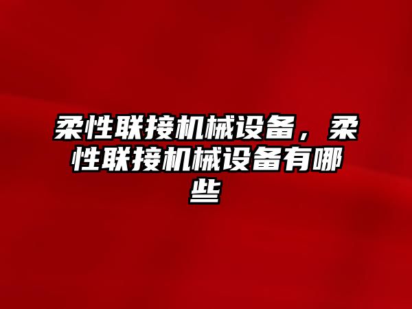 柔性聯(lián)接機(jī)械設(shè)備，柔性聯(lián)接機(jī)械設(shè)備有哪些