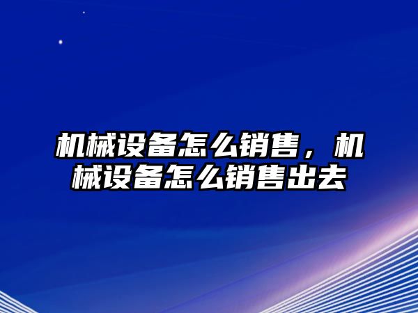 機械設(shè)備怎么銷售，機械設(shè)備怎么銷售出去