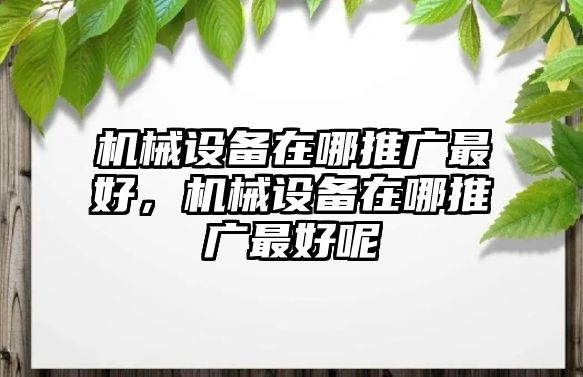 機(jī)械設(shè)備在哪推廣最好，機(jī)械設(shè)備在哪推廣最好呢