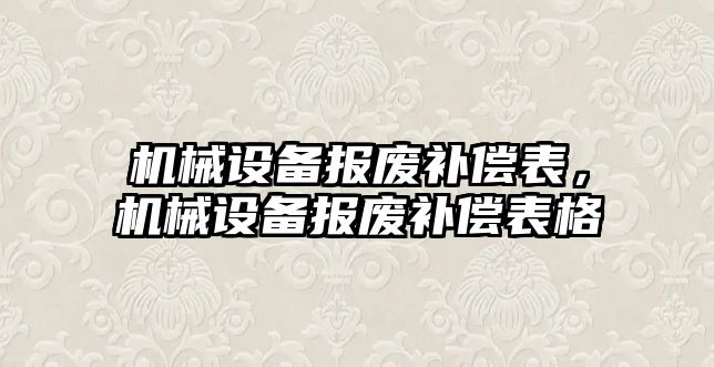 機械設(shè)備報廢補償表，機械設(shè)備報廢補償表格