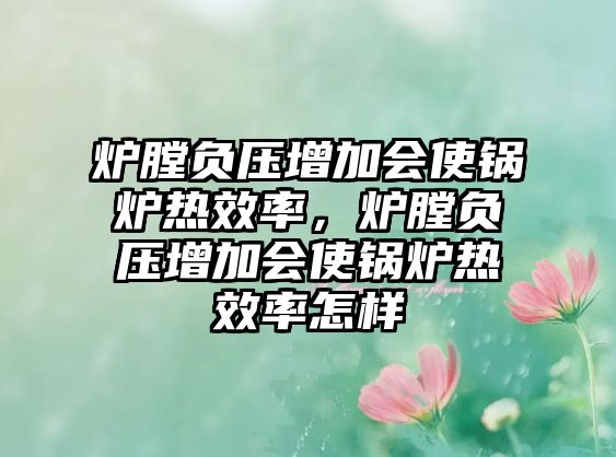 爐膛負(fù)壓增加會(huì)使鍋爐熱效率，爐膛負(fù)壓增加會(huì)使鍋爐熱效率怎樣