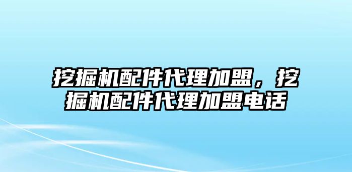 挖掘機配件代理加盟，挖掘機配件代理加盟電話