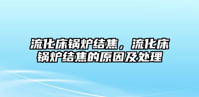 流化床鍋爐結(jié)焦，流化床鍋爐結(jié)焦的原因及處理