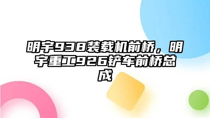 明宇938裝載機(jī)前橋，明宇重工926鏟車(chē)前橋總成