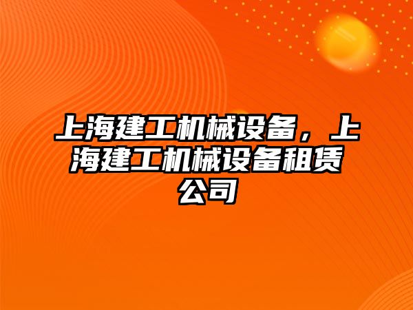 上海建工機械設(shè)備，上海建工機械設(shè)備租賃公司