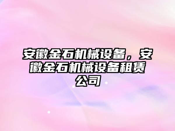 安徽金石機械設(shè)備，安徽金石機械設(shè)備租賃公司