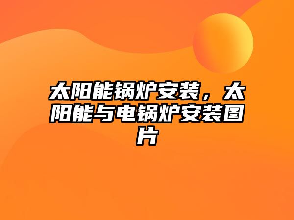 太陽能鍋爐安裝，太陽能與電鍋爐安裝圖片