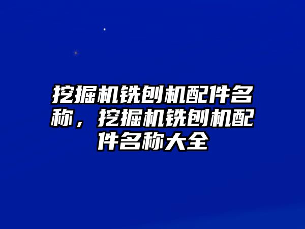 挖掘機銑刨機配件名稱，挖掘機銑刨機配件名稱大全