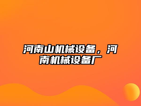 河南山機械設(shè)備，河南機械設(shè)備廠