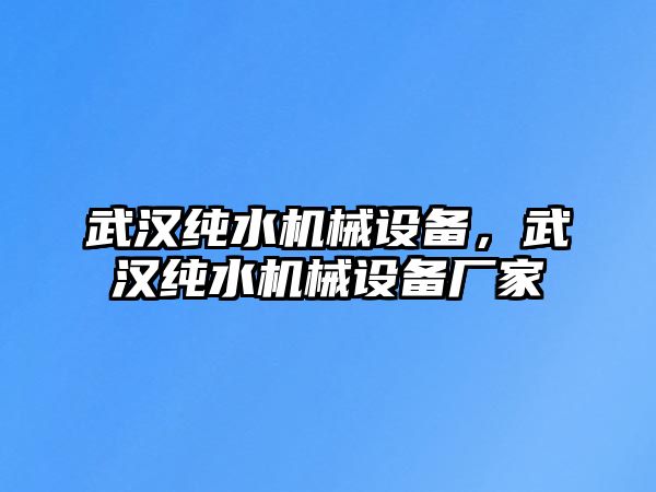 武漢純水機(jī)械設(shè)備，武漢純水機(jī)械設(shè)備廠家