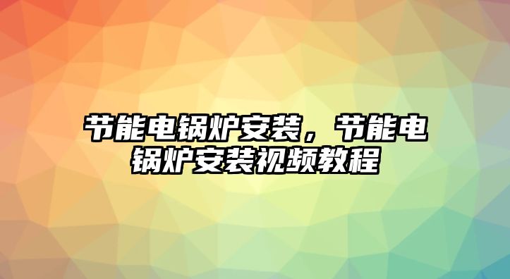 節(jié)能電鍋爐安裝，節(jié)能電鍋爐安裝視頻教程