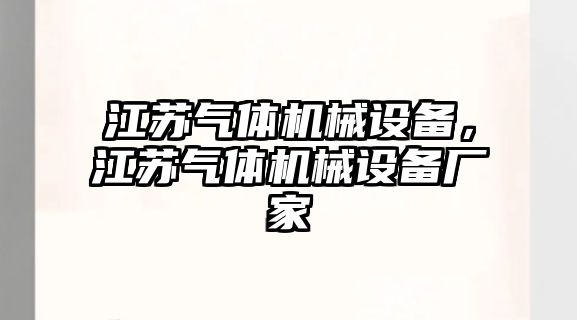 江蘇氣體機(jī)械設(shè)備，江蘇氣體機(jī)械設(shè)備廠家