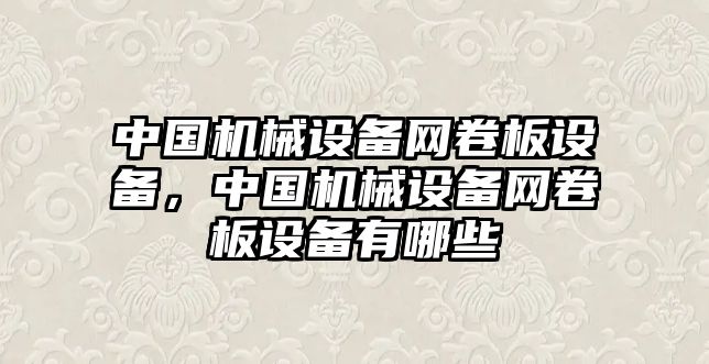 中國機(jī)械設(shè)備網(wǎng)卷板設(shè)備，中國機(jī)械設(shè)備網(wǎng)卷板設(shè)備有哪些