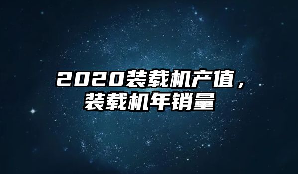 2020裝載機(jī)產(chǎn)值，裝載機(jī)年銷量