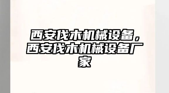 西安伐木機(jī)械設(shè)備，西安伐木機(jī)械設(shè)備廠(chǎng)家