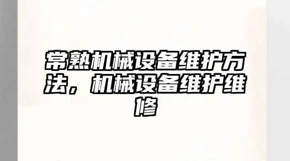 常熟機械設(shè)備維護方法，機械設(shè)備維護維修