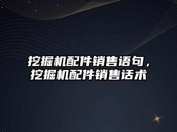 挖掘機配件銷售語句，挖掘機配件銷售話術