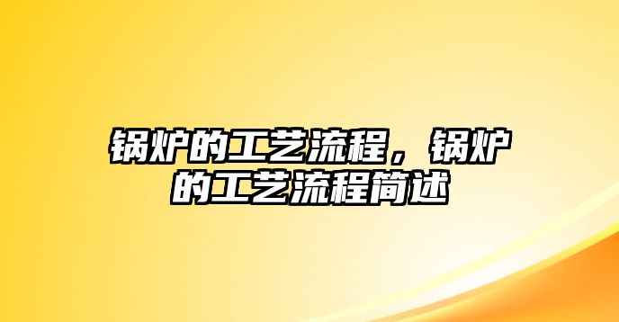 鍋爐的工藝流程，鍋爐的工藝流程簡(jiǎn)述