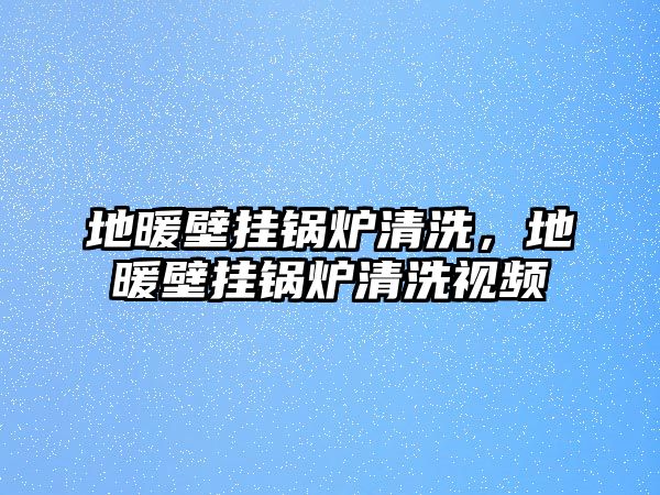 地暖壁掛鍋爐清洗，地暖壁掛鍋爐清洗視頻